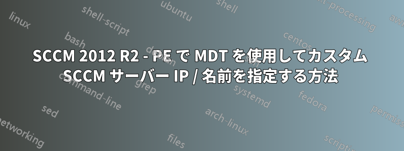 SCCM 2012 R2 - PE で MDT を使用してカスタム SCCM サーバー IP / 名前を指定する方法