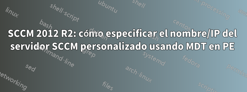 SCCM 2012 R2: cómo especificar el nombre/IP del servidor SCCM personalizado usando MDT en PE