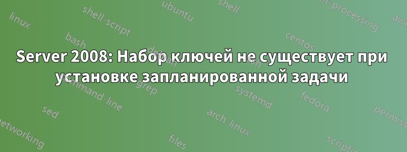 Server 2008: Набор ключей не существует при установке запланированной задачи