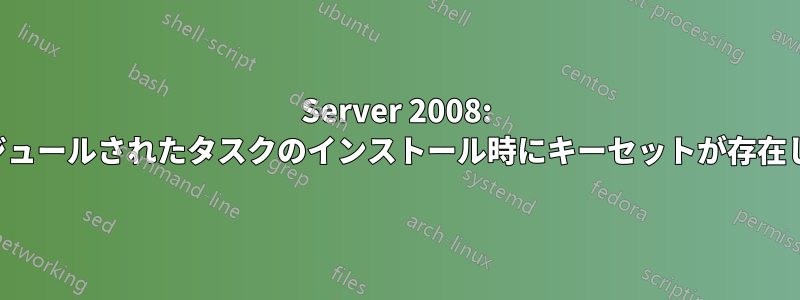 Server 2008: スケジュールされたタスクのインストール時にキーセットが存在しない