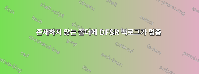 존재하지 않는 폴더에 DFSR 백로그가 멈춤