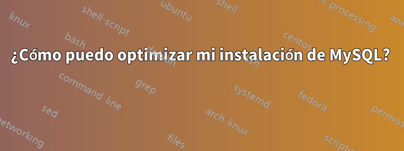 ¿Cómo puedo optimizar mi instalación de MySQL? 