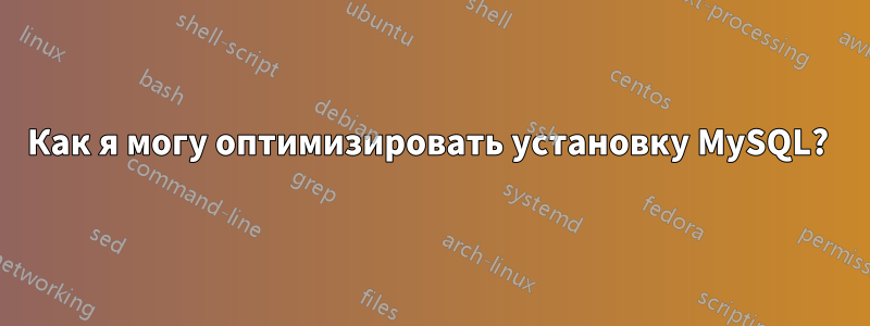 Как я могу оптимизировать установку MySQL? 