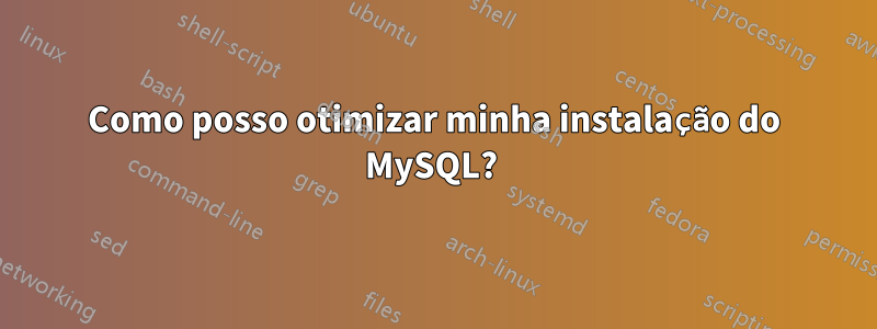 Como posso otimizar minha instalação do MySQL? 