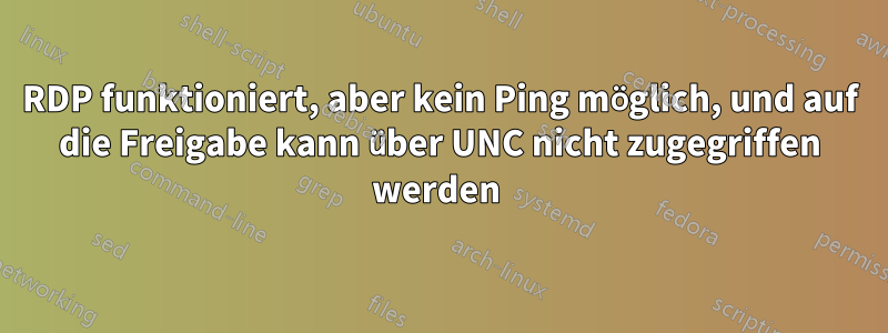 RDP funktioniert, aber kein Ping möglich, und auf die Freigabe kann über UNC nicht zugegriffen werden 