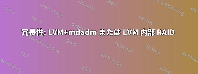 冗長性: LVM+mdadm または LVM 内部 RAID