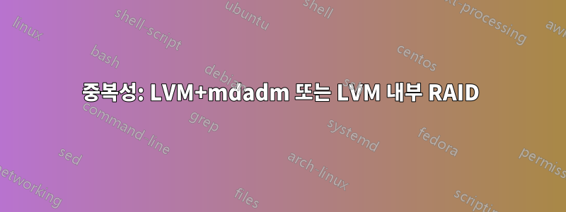 중복성: LVM+mdadm 또는 LVM 내부 RAID