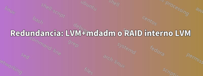 Redundancia: LVM+mdadm o RAID interno LVM