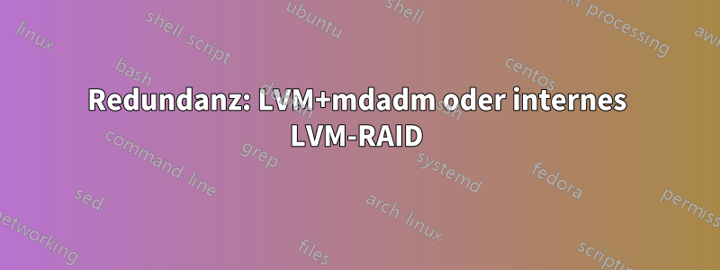 Redundanz: LVM+mdadm oder internes LVM-RAID