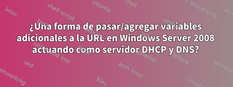 ¿Una forma de pasar/agregar variables adicionales a la URL en Windows Server 2008 actuando como servidor DHCP y DNS?