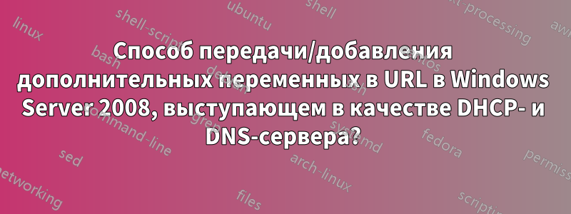 Способ передачи/добавления дополнительных переменных в URL в Windows Server 2008, выступающем в качестве DHCP- и DNS-сервера?