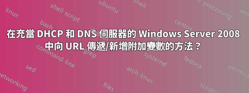 在充當 DHCP 和 DNS 伺服器的 Windows Server 2008 中向 URL 傳遞/新增附加變數的方法？