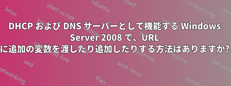 DHCP および DNS サーバーとして機能する Windows Server 2008 で、URL に追加の変数を渡したり追加したりする方法はありますか?