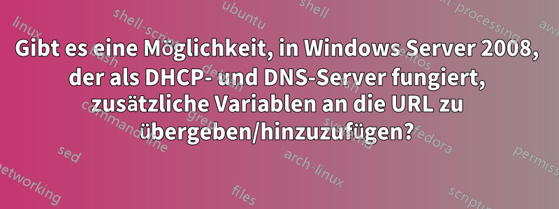 Gibt es eine Möglichkeit, in Windows Server 2008, der als DHCP- und DNS-Server fungiert, zusätzliche Variablen an die URL zu übergeben/hinzuzufügen?