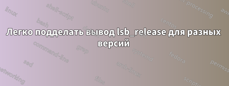 Легко подделать вывод lsb_release для разных версий