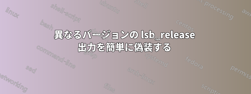 異なるバージョンの lsb_release 出力を簡単に偽装する