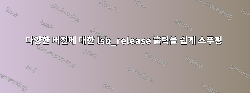 다양한 버전에 대한 lsb_release 출력을 쉽게 스푸핑