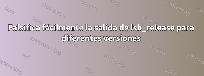 Falsifica fácilmente la salida de lsb_release para diferentes versiones