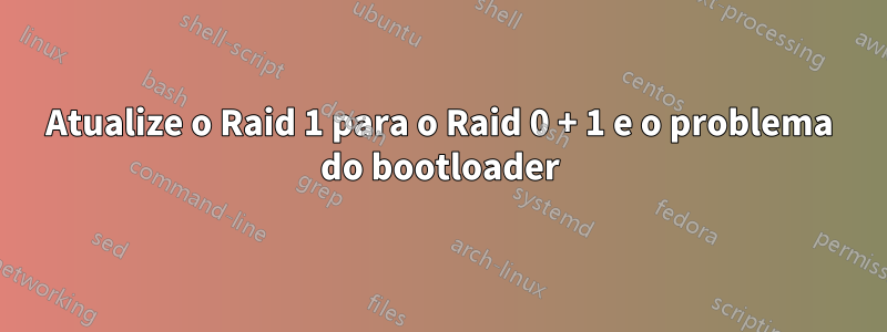 Atualize o Raid 1 para o Raid 0 + 1 e o problema do bootloader