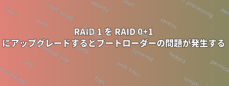 RAID 1 を RAID 0+1 にアップグレードするとブートローダーの問題が発生する