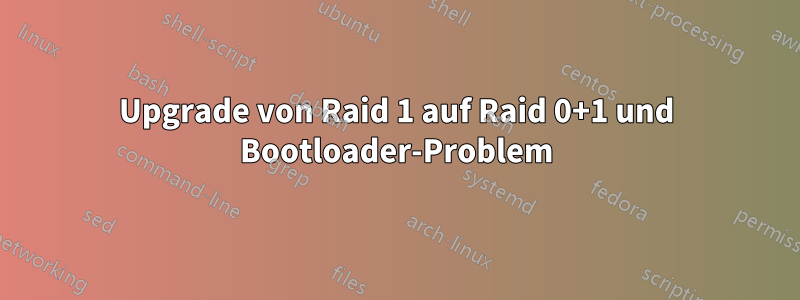 Upgrade von Raid 1 auf Raid 0+1 und Bootloader-Problem