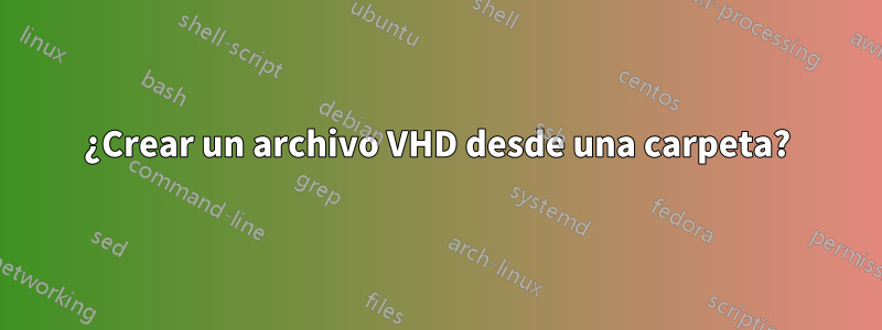 ¿Crear un archivo VHD desde una carpeta?