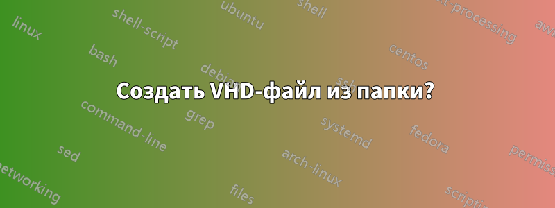 Создать VHD-файл из папки?