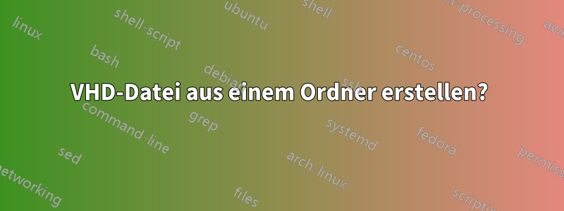 VHD-Datei aus einem Ordner erstellen?