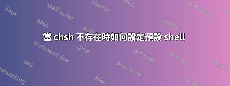 當 chsh 不存在時如何設定預設 shell