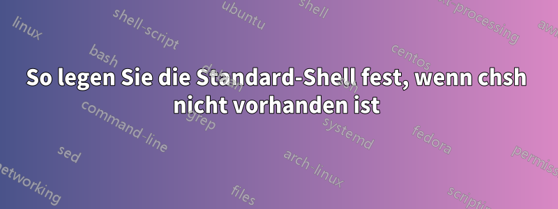 So legen Sie die Standard-Shell fest, wenn chsh nicht vorhanden ist