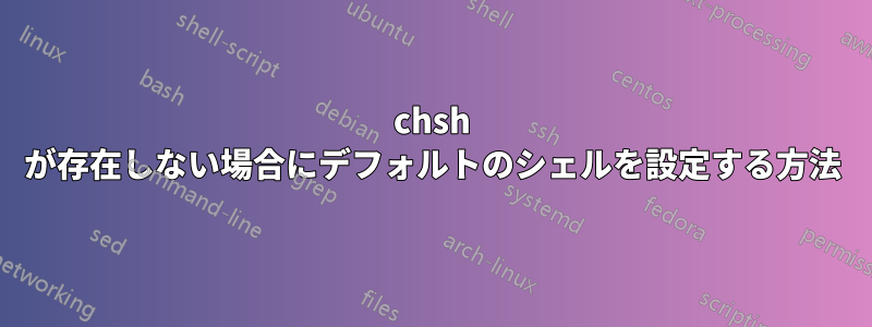 chsh が存在しない場合にデフォルトのシェルを設定する方法