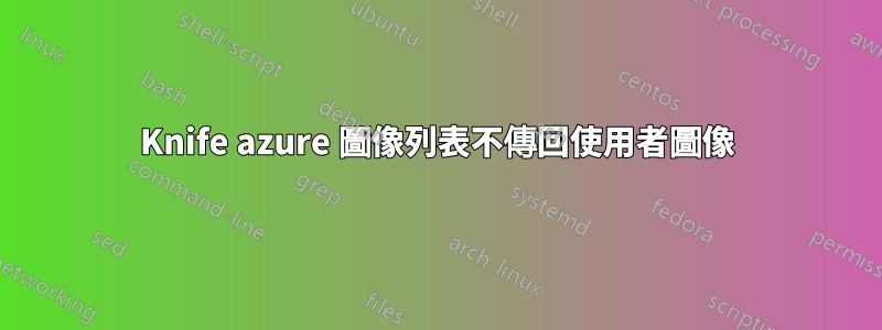 Knife azure 圖像列表不傳回使用者圖像