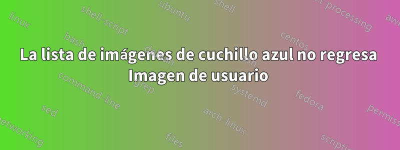 La lista de imágenes de cuchillo azul no regresa Imagen de usuario