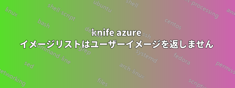 knife azure イメージリストはユーザーイメージを返しません