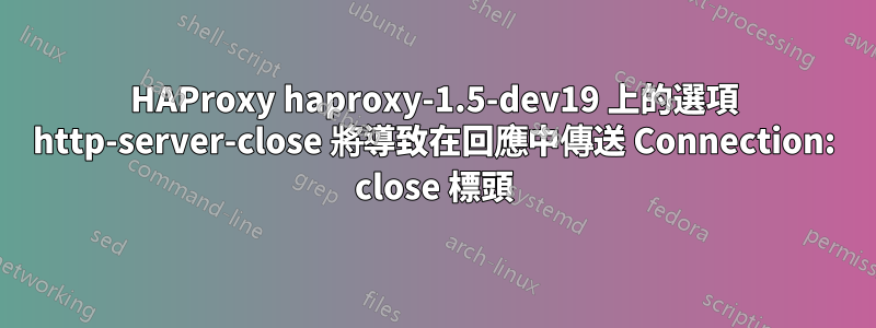 HAProxy haproxy-1.5-dev19 上的選項 http-server-close 將導致在回應中傳送 Connection: close 標頭