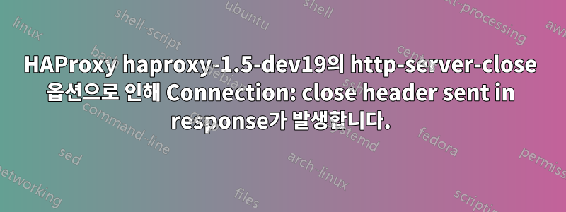 HAProxy haproxy-1.5-dev19의 http-server-close 옵션으로 인해 Connection: close header sent in response가 발생합니다.