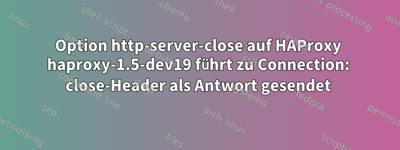 Option http-server-close auf HAProxy haproxy-1.5-dev19 führt zu Connection: close-Header als Antwort gesendet