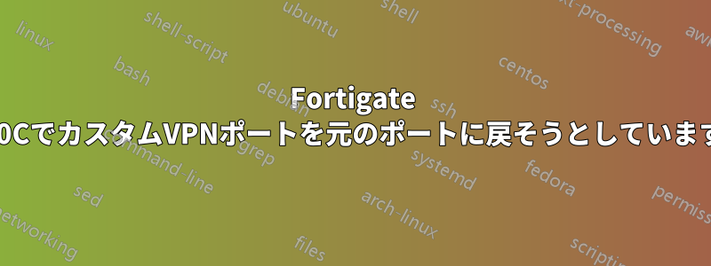 Fortigate 40CでカスタムVPNポートを元のポートに戻そうとしています