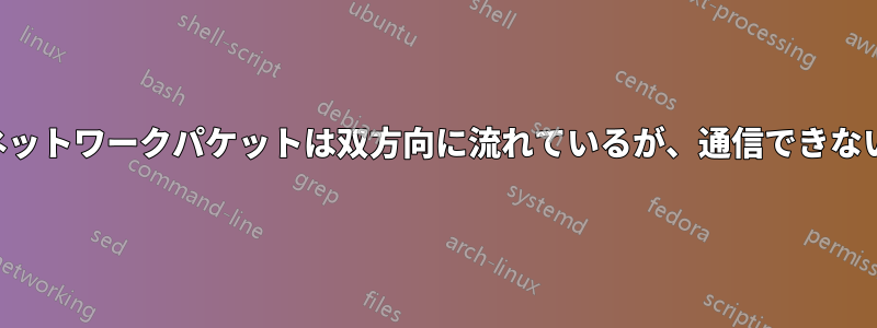 ネットワークパケットは双方向に流れているが、通信できない