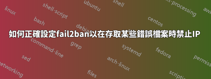 如何正確設定fail2ban以在存取某些錯誤檔案時禁止IP