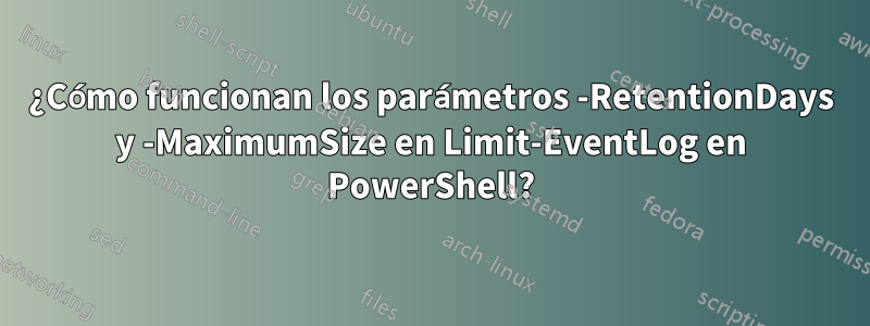 ¿Cómo funcionan los parámetros -RetentionDays y -MaximumSize en Limit-EventLog en PowerShell?