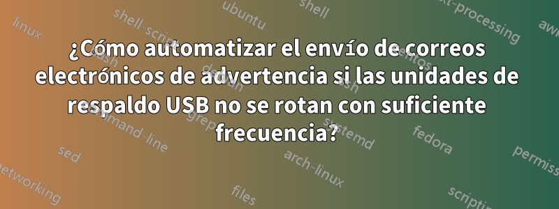 ¿Cómo automatizar el envío de correos electrónicos de advertencia si las unidades de respaldo USB no se rotan con suficiente frecuencia?