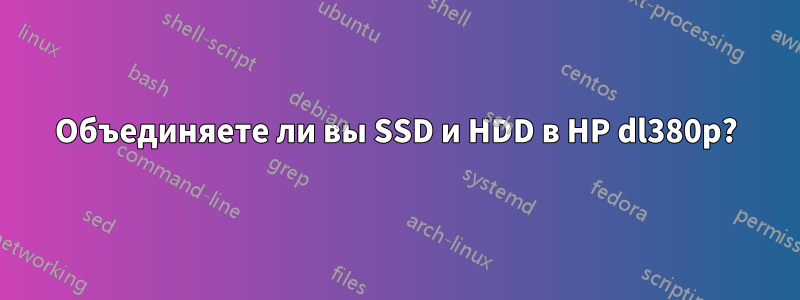 Объединяете ли вы SSD и HDD в HP dl380p?