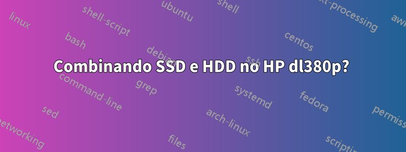 Combinando SSD e HDD no HP dl380p?