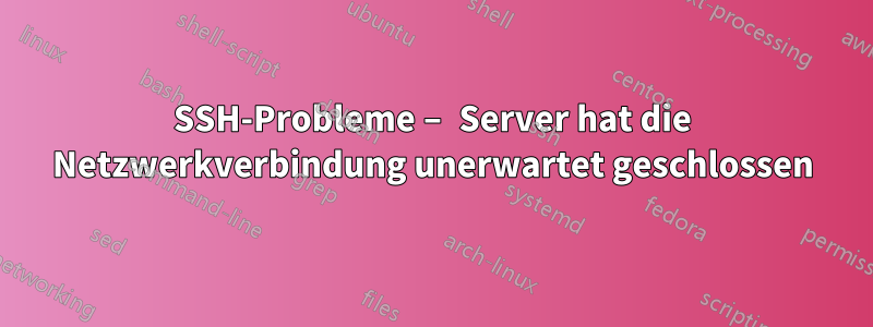 SSH-Probleme – Server hat die Netzwerkverbindung unerwartet geschlossen