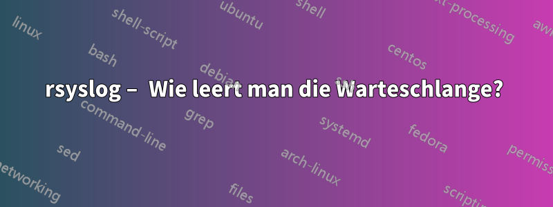 rsyslog – Wie leert man die Warteschlange?