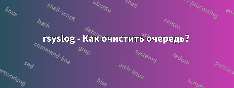 rsyslog - Как очистить очередь?