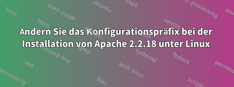 Ändern Sie das Konfigurationspräfix bei der Installation von Apache 2.2.18 unter Linux