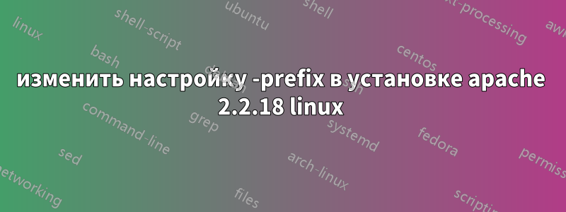 изменить настройку -prefix в установке apache 2.2.18 linux