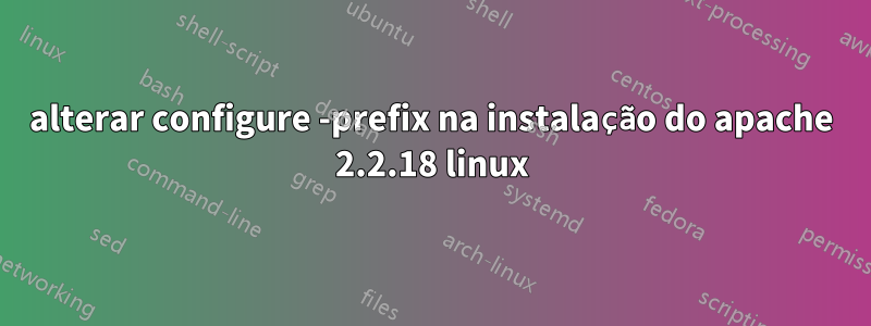 alterar configure -prefix na instalação do apache 2.2.18 linux